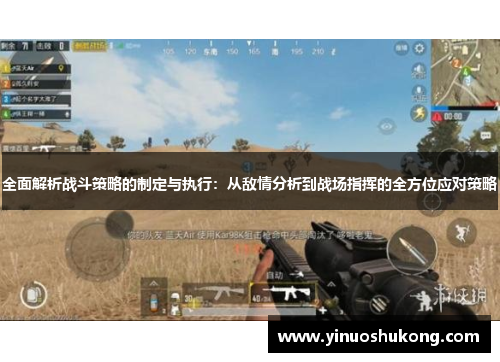 全面解析战斗策略的制定与执行：从敌情分析到战场指挥的全方位应对策略