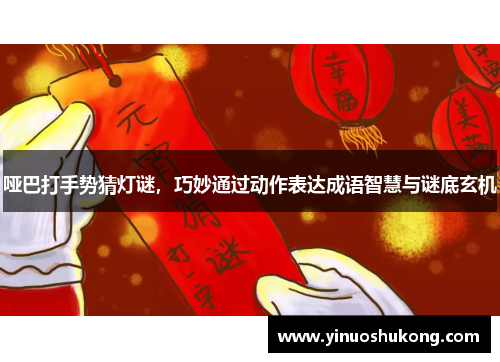 哑巴打手势猜灯谜，巧妙通过动作表达成语智慧与谜底玄机