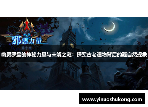 幽灵罗盘的神秘力量与未解之谜：探索古老遗物背后的超自然现象