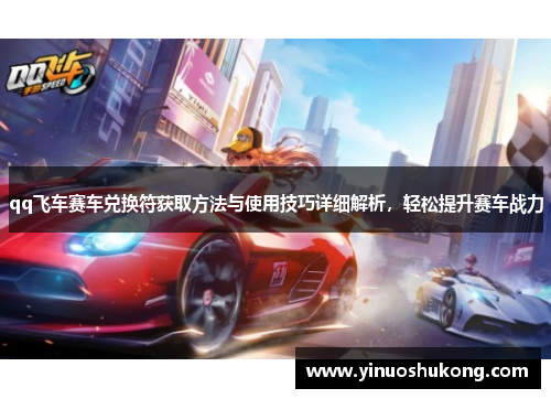 qq飞车赛车兑换符获取方法与使用技巧详细解析，轻松提升赛车战力