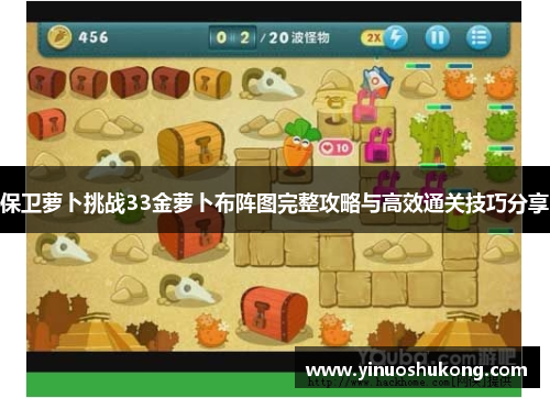 保卫萝卜挑战33金萝卜布阵图完整攻略与高效通关技巧分享