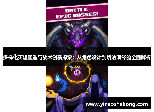 多样化英雄塑造与战术创新探索：从角色设计到玩法演绎的全面解析