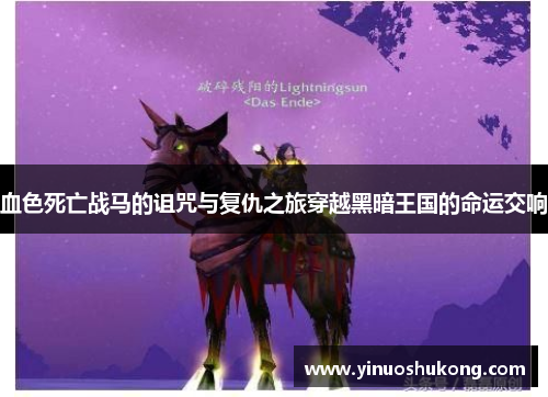 血色死亡战马的诅咒与复仇之旅穿越黑暗王国的命运交响