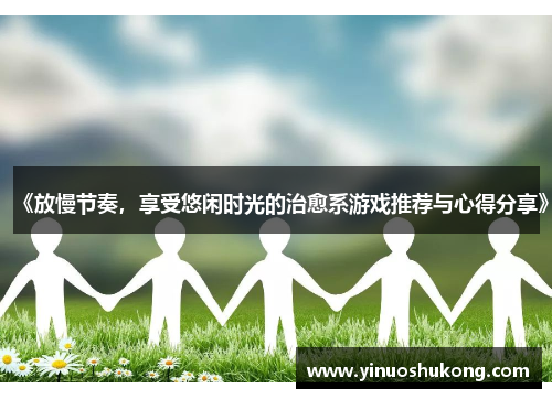 《放慢节奏，享受悠闲时光的治愈系游戏推荐与心得分享》