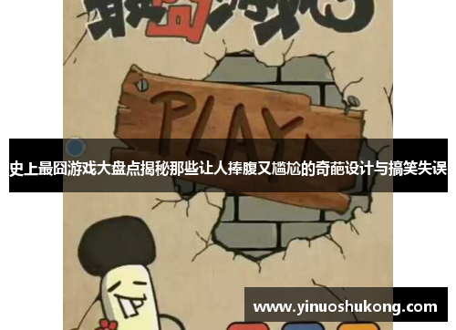 史上最囧游戏大盘点揭秘那些让人捧腹又尴尬的奇葩设计与搞笑失误