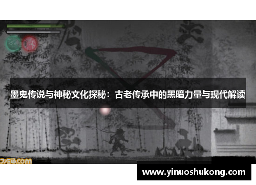 墨鬼传说与神秘文化探秘：古老传承中的黑暗力量与现代解读